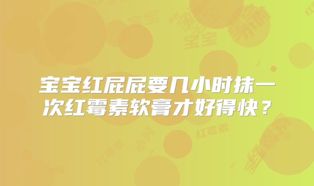 宝宝红屁屁要几小时抹一次红霉素软膏才好得快？