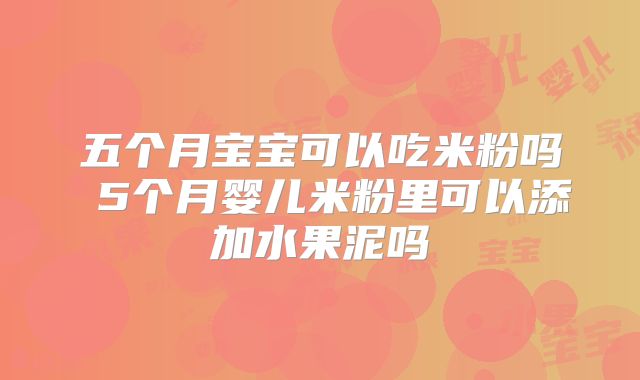 五个月宝宝可以吃米粉吗 5个月婴儿米粉里可以添加水果泥吗