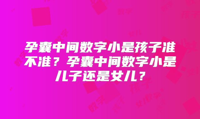 孕囊中间数字小是孩子准不准？孕囊中间数字小是儿子还是女儿？