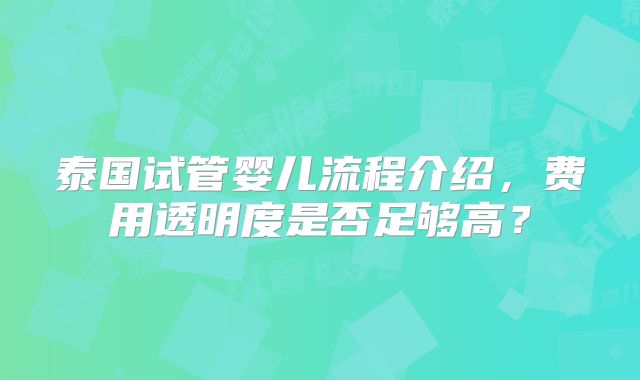 泰国试管婴儿流程介绍，费用透明度是否足够高？