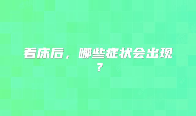 着床后，哪些症状会出现？