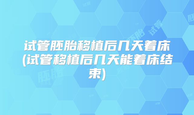 试管胚胎移植后几天着床(试管移植后几天能着床结束)