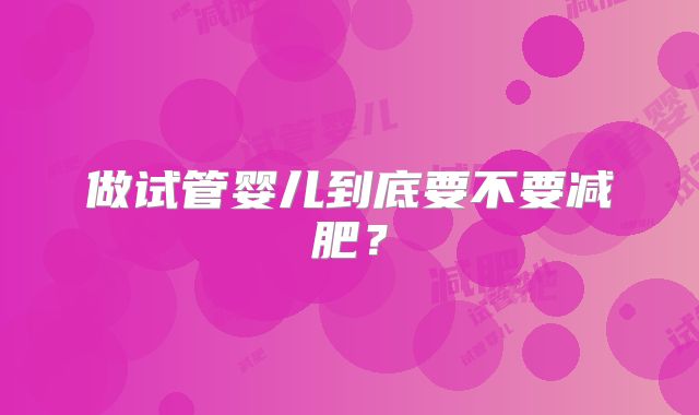 做试管婴儿到底要不要减肥?