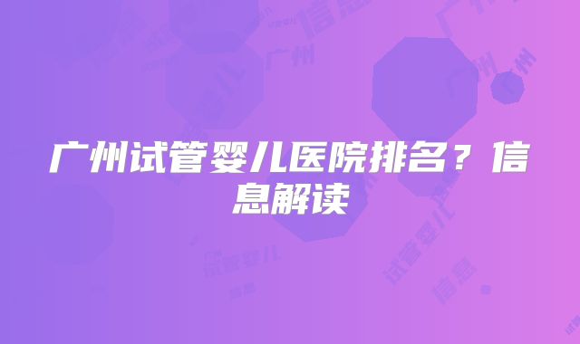 广州试管婴儿医院排名?信息解读