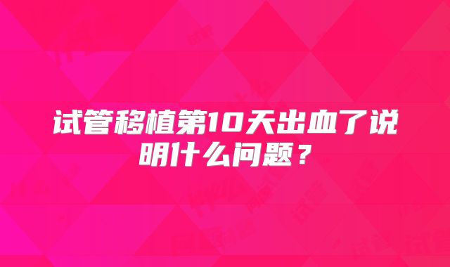 试管移植第10天出血了说明什么问题?