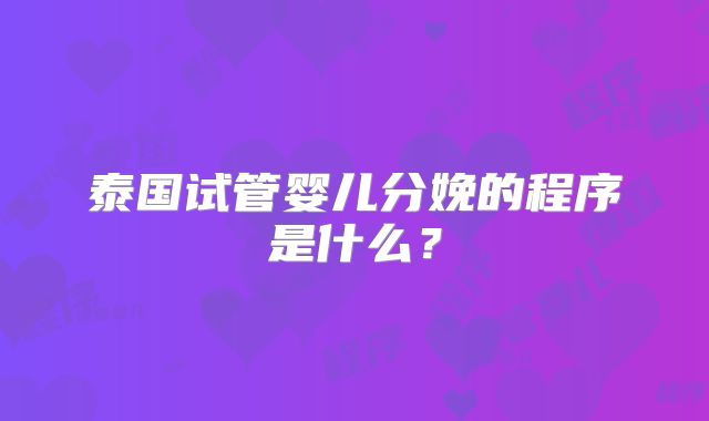 泰国试管婴儿分娩的程序是什么？