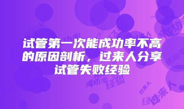 试管第一次能成功率不高的原因剖析，过来人分享试管失败经验