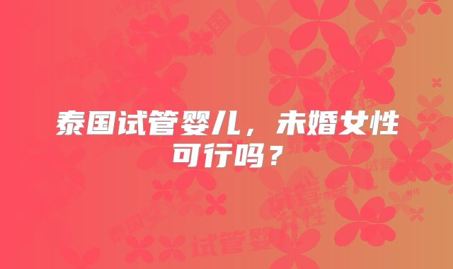 泰国试管婴儿，未婚女性可行吗？