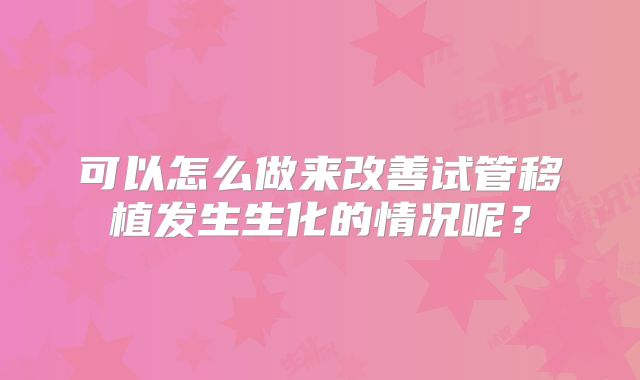 可以怎么做来改善试管移植发生生化的情况呢？