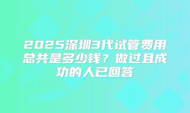 2025深圳3代试管费用总共是多少钱？做过且成功的人已回答