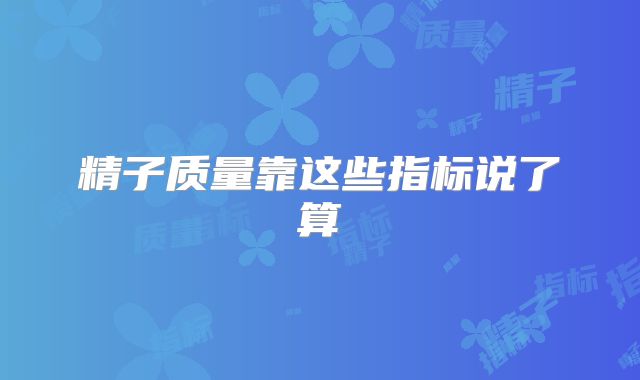 精子质量靠这些指标说了算