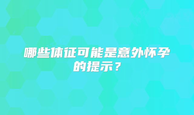 哪些体征可能是意外怀孕的提示？