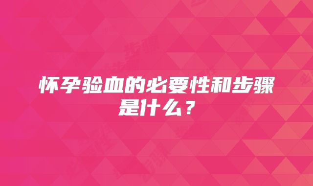 怀孕验血的必要性和步骤是什么?