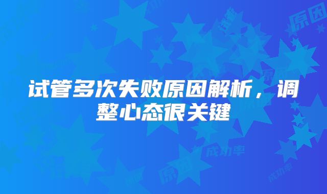 试管多次失败原因解析，调整心态很关键
