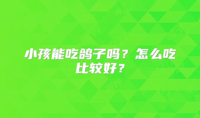小孩能吃鸽子吗?怎么吃比较好?
