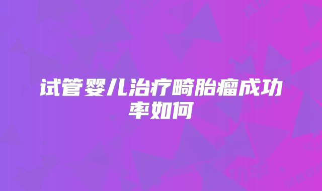 试管婴儿治疗畸胎瘤成功率如何