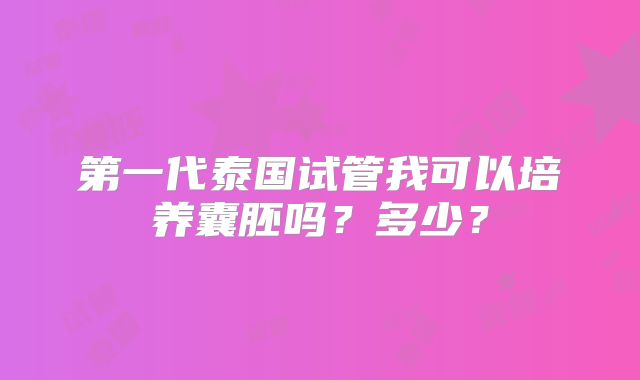 第一代泰国试管我可以培养囊胚吗?多少?