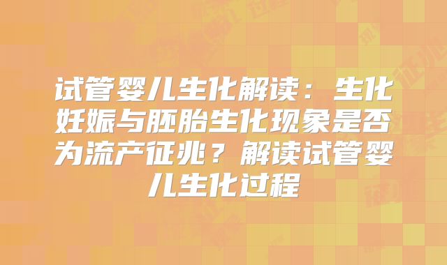 试管婴儿生化解读：生化妊娠与胚胎生化现象是否为流产征兆？解读试管婴儿生化过程
