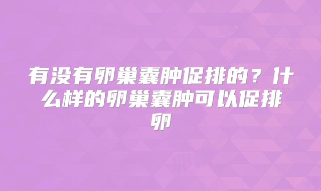 有没有卵巢囊肿促排的？什么样的卵巢囊肿可以促排卵