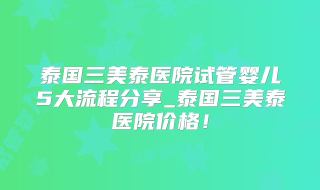 泰国三美泰医院试管婴儿5大流程分享_泰国三美泰医院价格！
