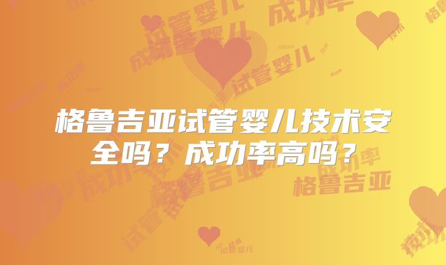 格鲁吉亚试管婴儿技术安全吗?成功率高吗?
