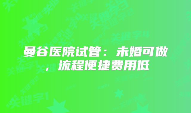 曼谷医院试管:未婚可做,流程便捷费用低