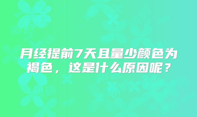 月经提前7天且量少颜色为褐色，这是什么原因呢？