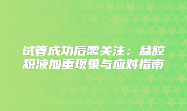 试管成功后需关注：盆腔积液加重现象与应对指南