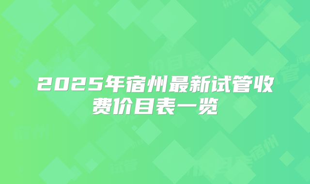 2025年宿州最新试管收费价目表一览