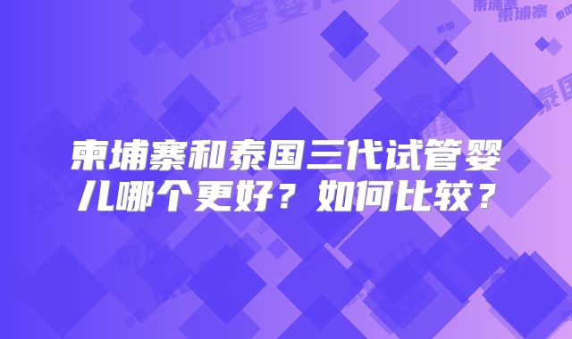 柬埔寨和泰国三代试管婴儿哪个更好?如何比较?