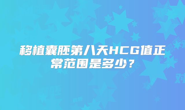 移植囊胚第八天HCG值正常范围是多少?