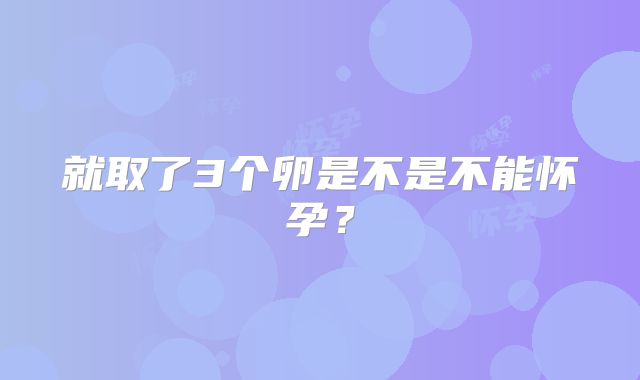 就取了3个卵是不是不能怀孕？