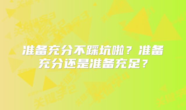 准备充分不踩坑啦？准备充分还是准备充足？