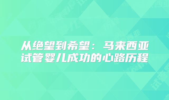 从绝望到希望：马来西亚试管婴儿成功的心路历程