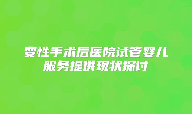 变性手术后医院试管婴儿服务提供现状探讨