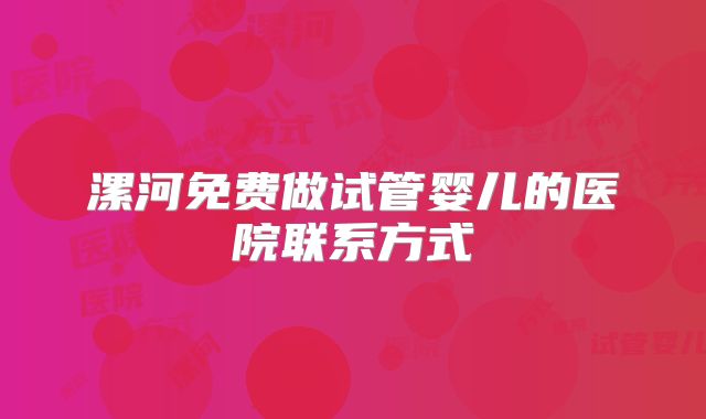 漯河免费做试管婴儿的医院联系方式