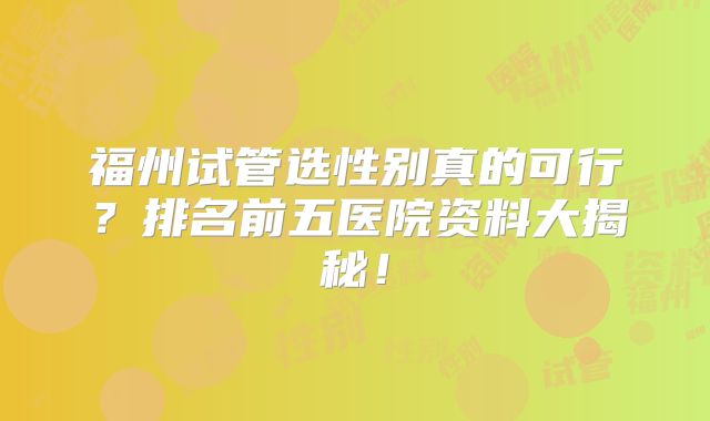 福州试管选性别真的可行？排名前五医院资料大揭秘！