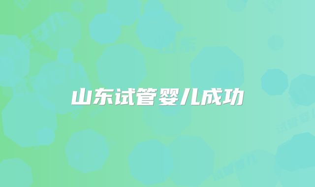 山东试管婴儿成功