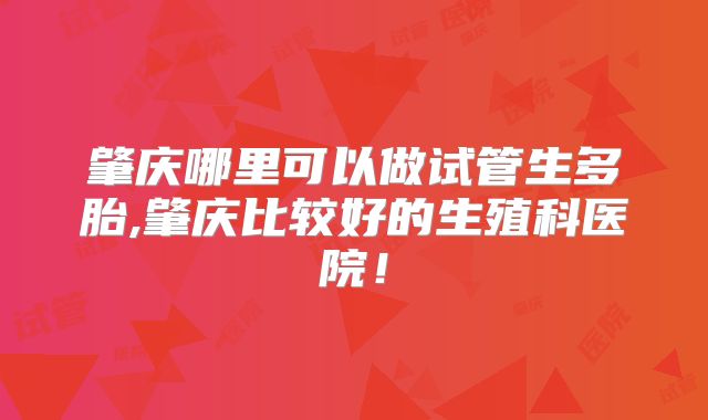 肇庆哪里可以做试管生多胎,肇庆比较好的生殖科医院!