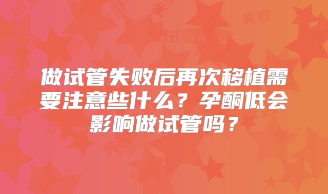 做试管失败后再次移植需要注意些什么?孕酮低会影响做试管吗?