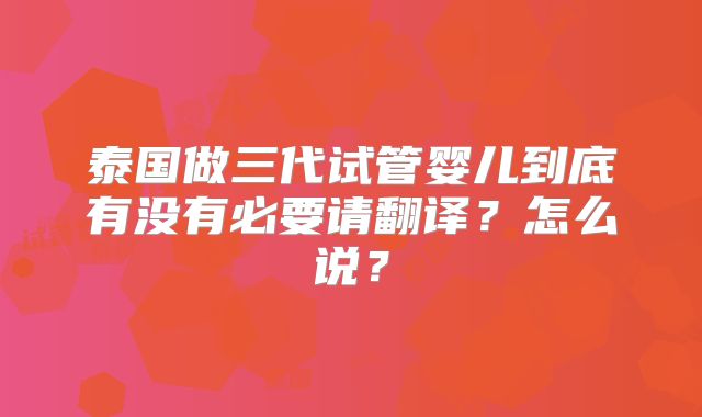 泰国做三代试管婴儿到底有没有必要请翻译?怎么说?