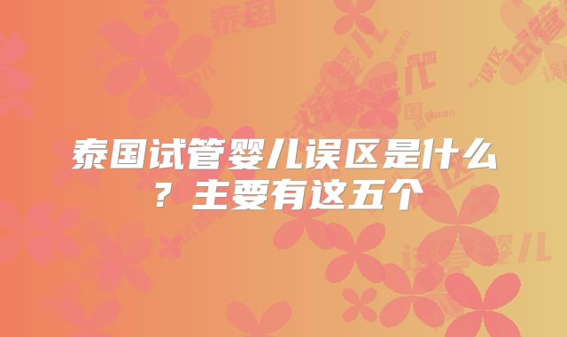 泰国试管婴儿误区是什么？主要有这五个