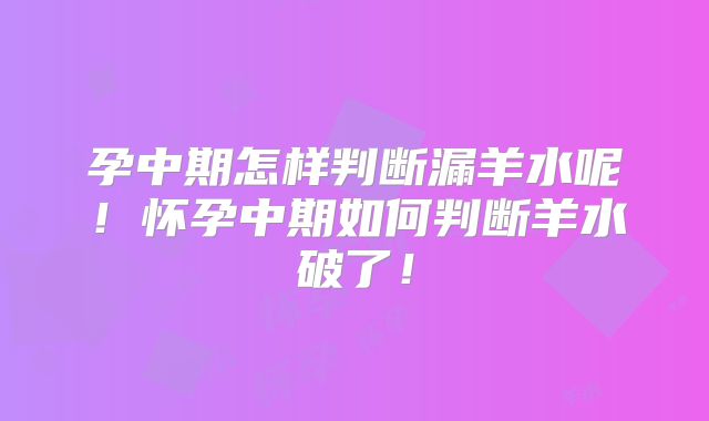 孕中期怎样判断漏羊水呢！怀孕中期如何判断羊水破了！