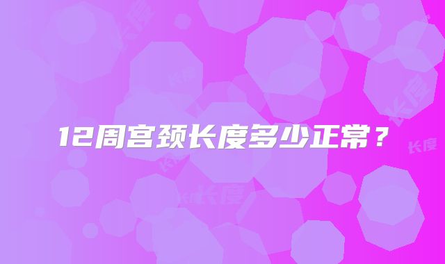 12周宫颈长度多少正常？
