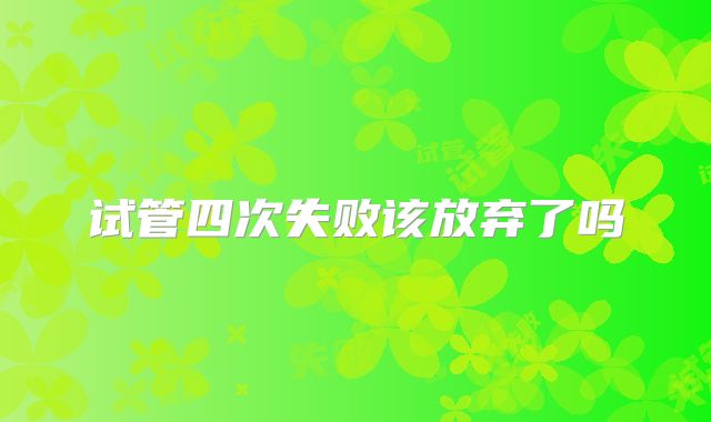试管四次失败该放弃了吗