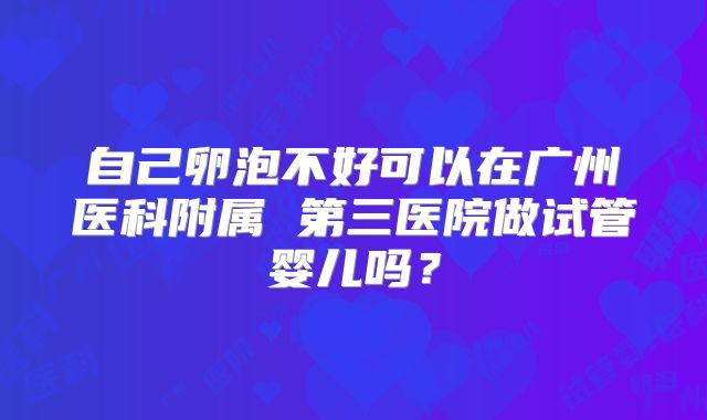 自己卵泡不好可以在广州医科附属 第三医院做试管婴儿吗?