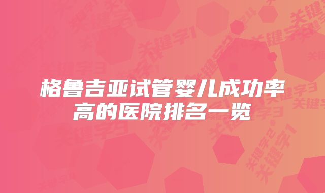 格鲁吉亚试管婴儿成功率高的医院排名一览