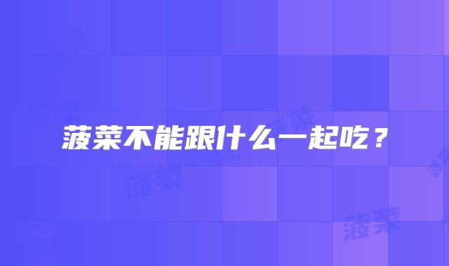 菠菜不能跟什么一起吃？