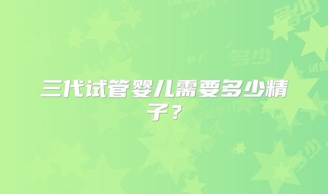 三代试管婴儿需要多少精子？