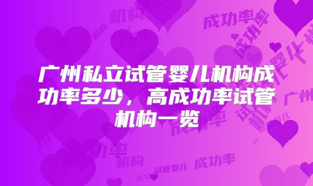 广州私立试管婴儿机构成功率多少，高成功率试管机构一览